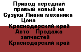 Привод передний правый новый на Сузуки Лиана механика › Цена ­ 12 000 - Краснодарский край Авто » Продажа запчастей   . Краснодарский край